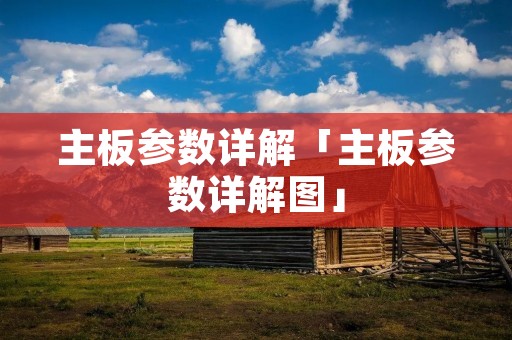 主板参数详解「主板参数详解图」