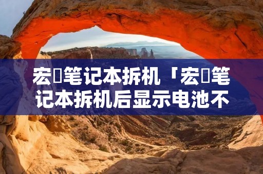 宏碁笔记本拆机「宏碁笔记本拆机后显示电池不存在」 宏碁笔记本拆机「宏碁笔记本拆机后显示电池不存在」