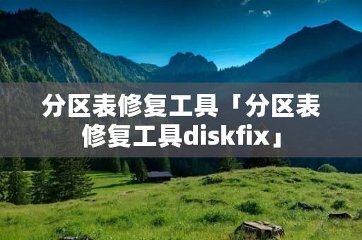 分区表修复工具「分区表修复工具diskfix」