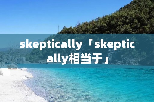 skeptically「skeptically相当于」