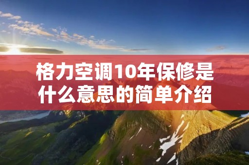 格力空调10年保修是什么意思的简单介绍