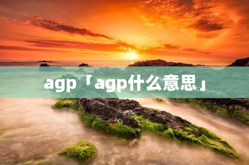 agp「agp什么意思」 agp「agp什么意思」