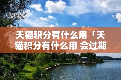 天猫积分有什么用「天猫积分有什么用 会过期吗」