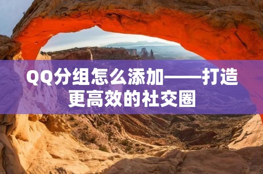 QQ分组怎么添加——打造更高效的社交圈