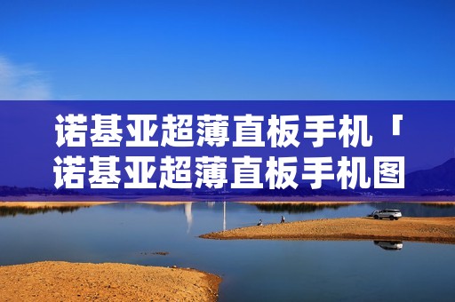 诺基亚超薄直板手机「诺基亚超薄直板手机图片」 诺基亚超薄直板手机「诺基亚超薄直板手机图片」