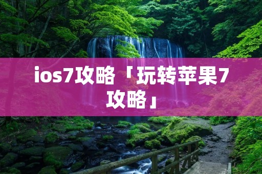 ios7攻略「玩转苹果7攻略」