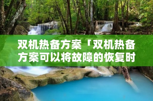 双机热备方案「双机热备方案可以将故障的恢复时间提高多少」