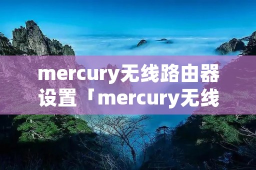 mercury无线路由器设置「mercury无线路由器设置方法」