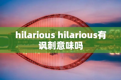 hilarious hilarious有讽刺意味吗