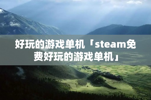 好玩的游戏单机「steam免费好玩的游戏单机」