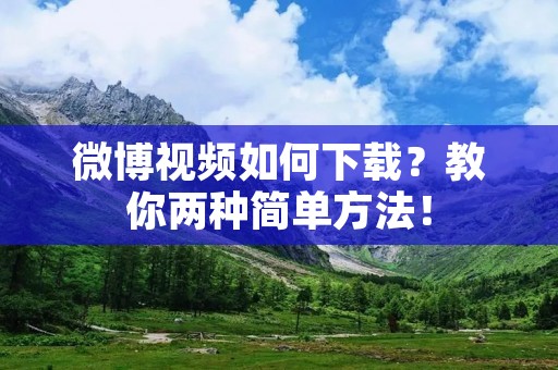 微博视频如何下载？教你两种简单方法！