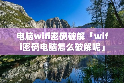 电脑wifi密码破解「wifi密码电脑怎么破解呢」