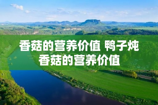 香菇的营养价值 鸭子炖香菇的营养价值