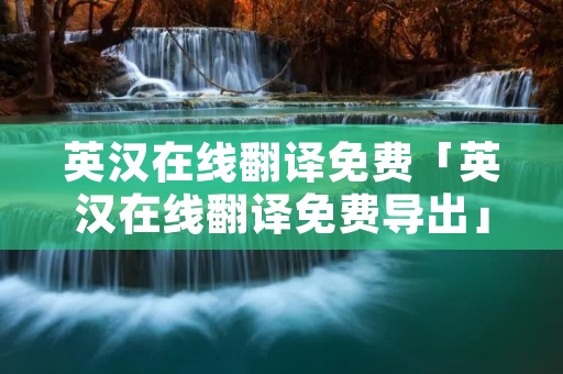 英汉在线翻译免费「英汉在线翻译免费导出」