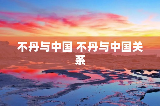 不丹与中国 不丹与中国关系