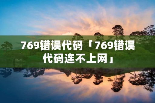 769错误代码「769错误代码连不上网」 769错误代码「769错误代码连不上网」