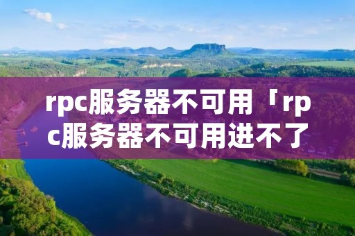rpc服务器不可用「rpc服务器不可用进不了桌面win7」 rpc服务器不可用「rpc服务器不可用进不了桌面win7」