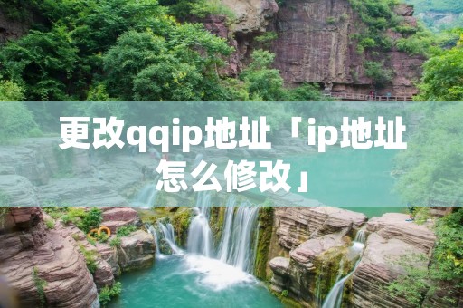 更改qqip地址「ip地址怎么修改」