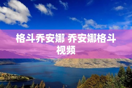格斗乔安娜 乔安娜格斗视频 格斗乔安娜 乔安娜格斗视频