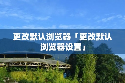 更改默认浏览器「更改默认浏览器设置」