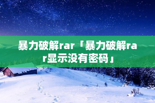 暴力破解rar「暴力破解rar显示没有密码」