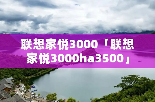 联想家悦3000「联想家悦3000ha3500」