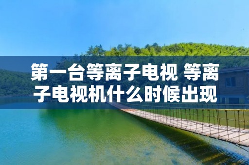 第一台等离子电视 等离子电视机什么时候出现的