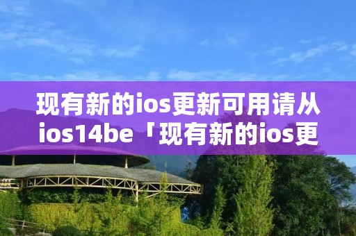 现有新的ios更新可用请从ios14be「现有新的ios更新可用请从ios15beta版进行更新」