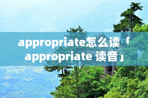 appropriate怎么读「appropriate 读音」 appropriate怎么读「appropriate 读音」