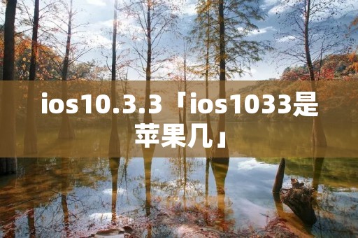 ios10.3.3「ios1033是苹果几」 ios10.3.3「ios1033是苹果几」