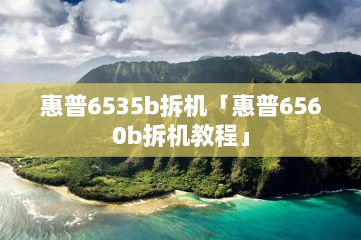 惠普6535b拆机「惠普6560b拆机教程」