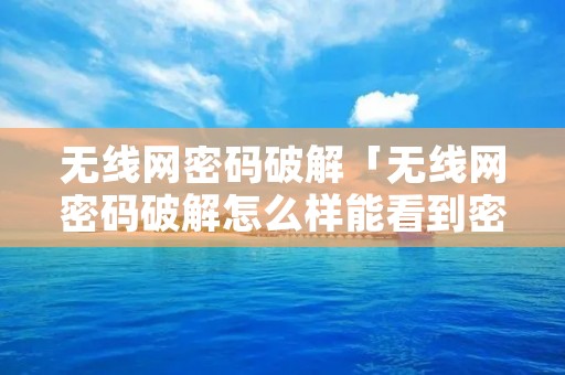 无线网密码破解「无线网密码破解怎么样能看到密码苹果手机」