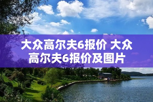 大众高尔夫6报价 大众高尔夫6报价及图片 大众高尔夫6报价 大众高尔夫6报价及图片