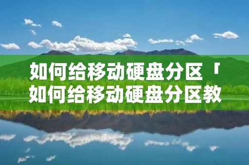 如何给移动硬盘分区「如何给移动硬盘分区教程」 如何给移动硬盘分区「如何给移动硬盘分区教程」