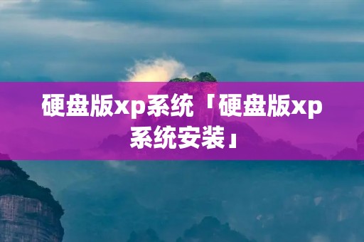 硬盘版xp系统「硬盘版xp系统安装」
