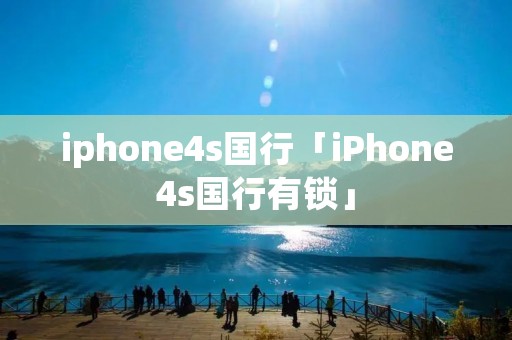 iphone4s国行「iPhone4s国行有锁」