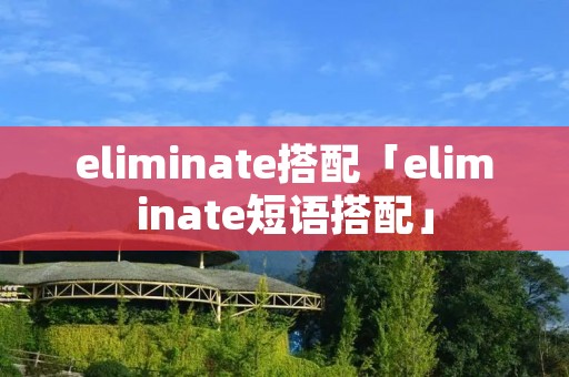 eliminate搭配「eliminate短语搭配」