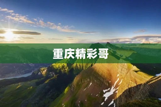 重庆精彩哥:重庆本土独特风貌的代表人物 重庆精彩哥:重庆本土独特风貌的代表人物