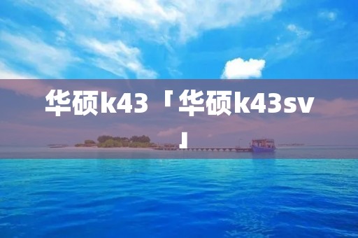 华硕k43「华硕k43sv」 华硕k43「华硕k43sv」