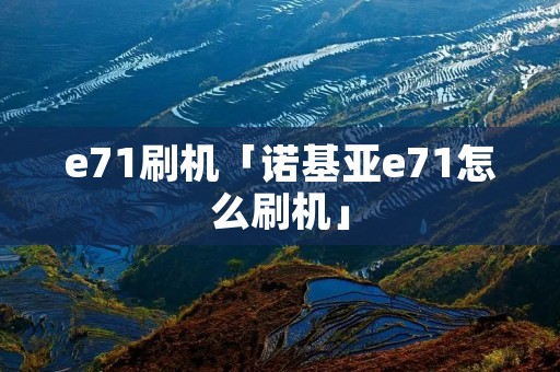 e71刷机「诺基亚e71怎么刷机」 e71刷机「诺基亚e71怎么刷机」