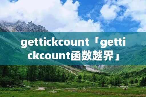 gettickcount「gettickcount函数越界」