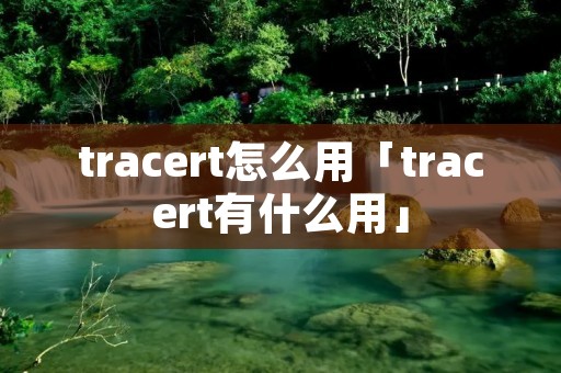 tracert怎么用「tracert有什么用」 tracert怎么用「tracert有什么用」