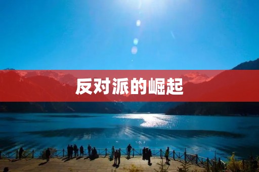 反对派的崛起:对抗与合作的较量 反对派的崛起:对抗与合作的较量
