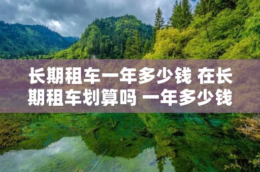 长期租车一年多少钱 在长期租车划算吗 一年多少钱
