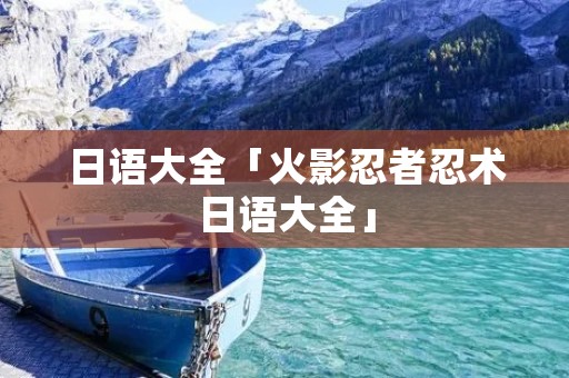 日语大全「火影忍者忍术日语大全」 日语大全「火影忍者忍术日语大全」