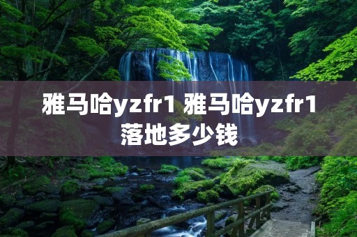 雅马哈yzfr1 雅马哈yzfr1落地多少钱