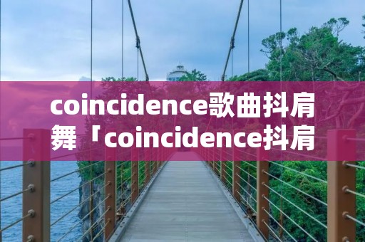 coincidence歌曲抖肩舞「coincidence抖肩舞原版歌词」