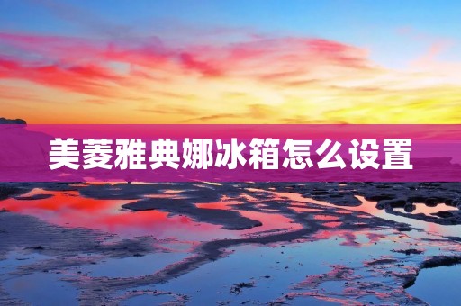 美菱雅典娜冰箱怎么设置