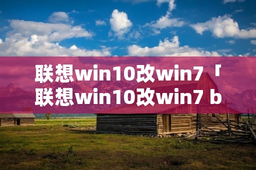 联想win10改win7「联想win10改win7 bios设置台式机」 联想win10改win7「联想win10改win7 bios设置台式机」