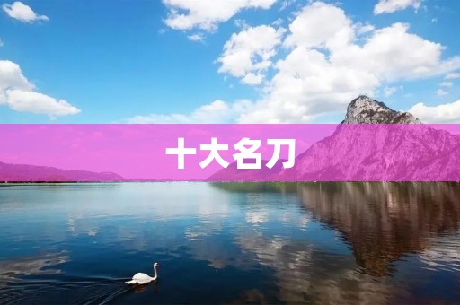 十大名刀：传世兵器中的绝世利器